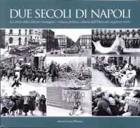 Immagine copertina libro Due secoli di Napoli. La storia della città per immagini. Cronaca, politica, cultura dall'Ottocento ai giorni nostri