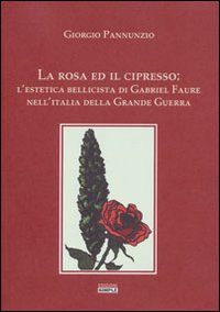 Immagine copertina libro La rosa ed il cipresso. L'estetica bellissima di Gabriel Faure nell'Italia della grande guerra