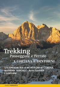 Immagine copertina libro Trekking, passeggiate e ferrate a Cortina e dintorni. 175 itinerari tra le montagne di Cortina, Misurina, Auronzo, Alta Pusteria e dintorni
