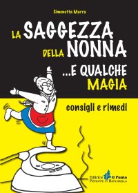 Immagine copertina libro La saggezza della nonna... e qualche magia. Consigli e rimedi