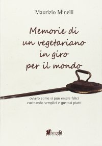 Immagine copertina libro Memorie di un vegetariano in giro per il mondo. Ovvero come si può vivere felici cucinando semplici e gustosi piatti