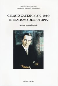 Immagine copertina libro Gelasio Caetani (1877-1934). Il realismo dell'utopia. Appunti per una biografia