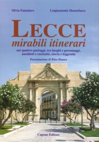 Immagine copertina libro Lecce, mirabili itinerari nei quattro portaggi, tra luoghi e personaggi, aneddoti e curiosità, storia e leggenda
