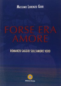Immagine copertina libro Forse era amore. Romanzo-saggio sull'amore vero