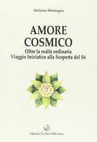 Immagine copertina libro Amore cosmico. Oltre la realtà ordinaria. Viaggio iniziatico alla scoperta del sé