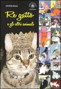 Immagine copertina libro Re gatto e gli altri animali. Racconti e poesie
