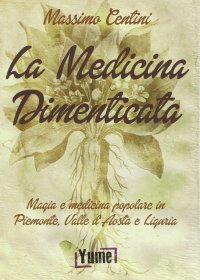 Immagine copertina libro La medicina dimenticata. Magia e medicina popolare in Piemonte, Liguria e Valle d'Aosta