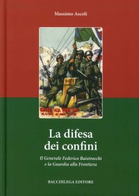 Immagine copertina libro La difesa dei confini. Il generale Federico Baistrocchi e la Guardia alla Frontiera