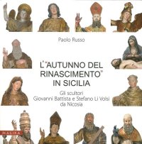 Immagine copertina libro L'«autunno del Rinascimento» in Sicilia. Gli scultori Giovanni Battista e Stefano Li Volsi da Nicosia. Ediz. illustrata