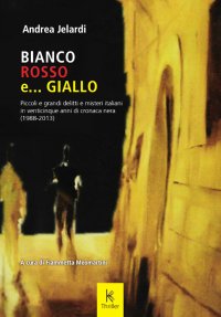 Immagine copertina libro Bianco, rosso e... giallo. Piccoli e grandi delitti e misteri italiani in venticinque anni di cronaca nera (1988-2013)