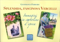 Immagine copertina libro Splendida, fascinosa Vercelli. Immagini in cartoline d'epoca. Ediz. illustrata