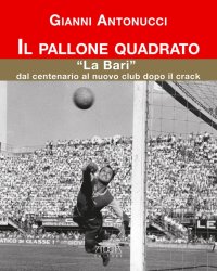 Immagine copertina libro Il pallone quadrato. «La Bari» dal centenario al nuovo club dopo il crack