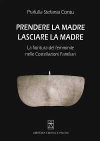 Immagine copertina libro Prendere la madre lasciare la madre. La fioritura del femminile nelle costellazioni familiari