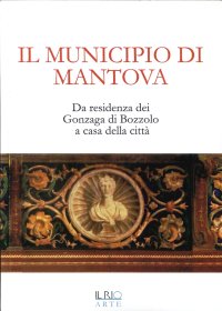 Immagine copertina libro Il municipio di Mantova. Da residenza dei Gonzaga di Bozzolo a casa della città