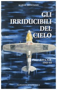 Immagine copertina libro Gli irridicibili del cielo. Piloti dell'A.N.R. 1943-45