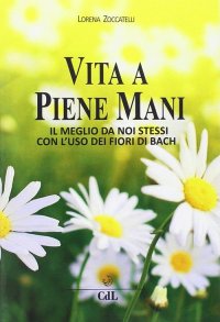 Immagine copertina libro Vita a piene mani. Il meglio della nostra vita con i fiori di Bach applicati ai meridiani dell'agopuntura