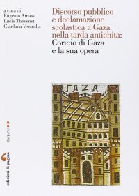 Immagine copertina libro Discorso pubblico e declamazione scolastica a Gaza nella tarda antichità: Corcio di Gaza e la sua opera. Atti della Giornata di studio (Nantes, 6 giugno 2014)