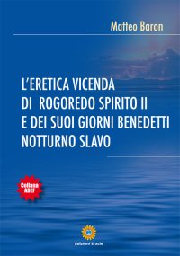 Immagine copertina libro L'eretica vicenda di Rogoredo Spirito II e dei suoi giorni benedetti notturno slavo