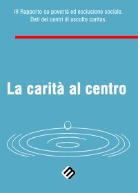 Immagine copertina libro La carità al centro. 3° Rapporto su povertà ed esclusione sociale. Dati dei centri di ascolto Caritas