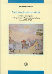 Immagine copertina libro Una storia senza titoli. Campi e la sua gente. Un borgo toscano durante l'ancien régime (secoli XVI-XVIII)