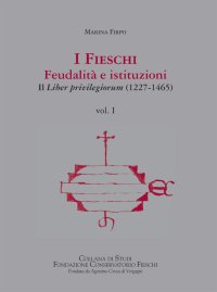 Immagine copertina libro I Fieschi. Feudalità e istituzioni. Il liber privilegiorum (1227-1465). Vol. 1