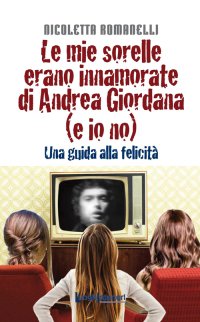 Immagine copertina libro Le mie sorelle erano innamorate di Andrea Giordana (e io no). Una guida alla felicità