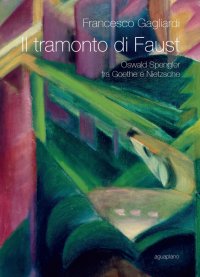 Immagine copertina libro Il tramonto di Faust. Oswald Spengler tra Goethe e Nietzsche