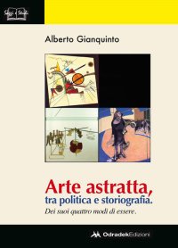 Immagine copertina libro Arte astratta, tra politica e storiografia. Dei suoi quattro modi di essere. Ediz. illustrata