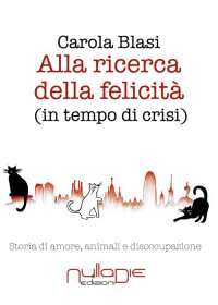 Immagine copertina libro Alla ricerca della felicità (in tempo di crisi). Storia di amore, animali e disoccupazione
