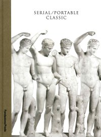 Immagine copertina libro Serial. Portable classic. The greek canon and it's mutations. Catalogo della mostra (Milano, 9 maggio-24 agosto 2015)