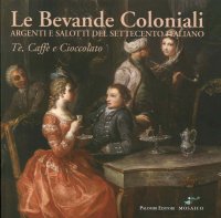 Immagine copertina libro Le bevande coloniali. Argenti e salotti del Settecento italiano. Tè, caffè e cioccolato. Ediz. illustrata