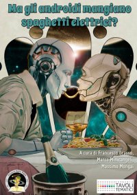 Immagine copertina libro Ma gli androidi mangiano spaghetti elettrici? Diciotto racconti sul cibo del futuro e sul futuro del cibo