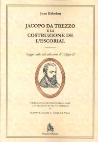 Immagine copertina libro Jacopo da Trezzo e la costruzione de l'Escorial. Ediz. illustrata
