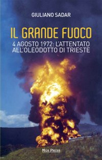 Immagine copertina libro Il grande fuoco. 4 agosto 1972. L'attentato all'oleodotto di Trieste
