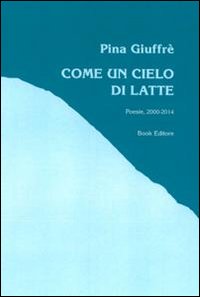 Immagine copertina libro Come un cielo di latte (poesie, 2000-2014)