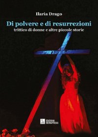 Immagine copertina libro Di polvere e di resurrezioni. Trittico di donne e altre piccole storie