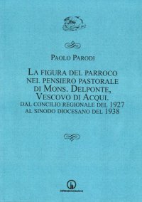Immagine copertina libro La figura del parroco nel pensiero pastorale di mons. Delponte, vescovo di Acqui. Dal Concilio regionale del 1927 al Sinodo
