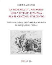 Immagine copertina libro La memoria di Cartagine nella pittura italiana fra Seicento e Settecento e nelle incisioni della «Istoria romana» di Bartolomeo Pinelli. Ediz. illustrata