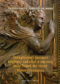 Immagine copertina libro Intagliatori incisori scultori sodalizi e società nella Napoli dei viceré. Ritorno all'Annunziata