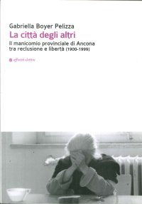 Immagine copertina libro La città degli altri. Il manicomio provinciale di Ancona tra reclusione e libertà (1900-1999)