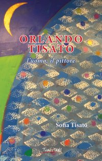 Immagine copertina libro Orlando Tisato. L'uomo, il pittore