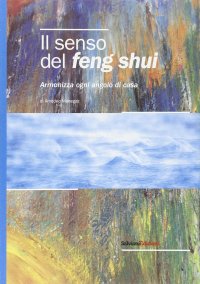 Immagine copertina libro Il senso del feng shui. Armonizza ogni angolo di casa