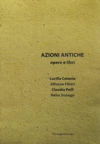 Immagine copertina libro Azioni antiche. Opere e libri. Catalogo della mostra (Roma, 11 marzo-7 giugno 2015). Ediz. illustrata