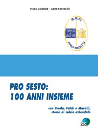 Immagine copertina libro Pro Sesto. 100 anni insieme. Con Breda, Falck e Marelli, storie di calcio aziendale