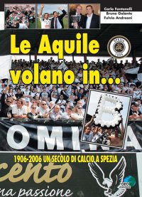 Immagine copertina libro Le aquile volano in... B. 1906-2006 un secolo di calcio a Spezia