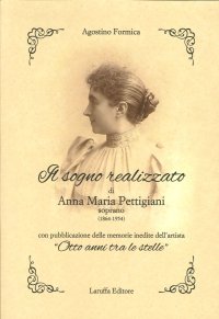 Immagine copertina libro Il sogno realizzato di Anna Maria Pettigiani. Soprano (1864-1954) con pubblicazione delle memorie inedite dell'artista «Otto anni tra le stelle»