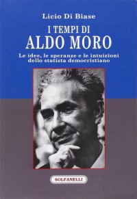 Immagine copertina libro I tempi di Aldo Moro. Le idee, le speranze e le intuizioni dello statista democristiano