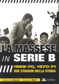 Immagine copertina libro La Massese in serie B. 1969-70, 1970-71. Due stagioni nella storia