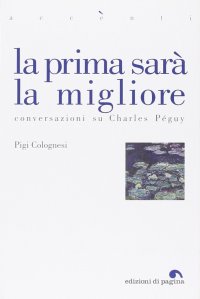 Immagine copertina libro La prima sarà la migliore. Conversazioni su Charles Péguy