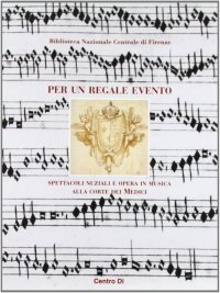 Immagine copertina libro Per un regale evento. Spettacoli nuziali e opera in musica alla corte dei Medici